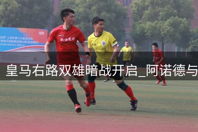 皇马右路双雄暗战开启 阿诺德与邓弗里斯的风格碰撞