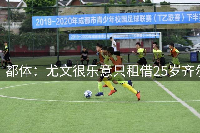 都体：尤文很乐意只租借25岁齐尔克泽，但预计要8月中下旬才推进